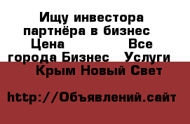 Ищу инвестора-партнёра в бизнес › Цена ­ 500 000 - Все города Бизнес » Услуги   . Крым,Новый Свет